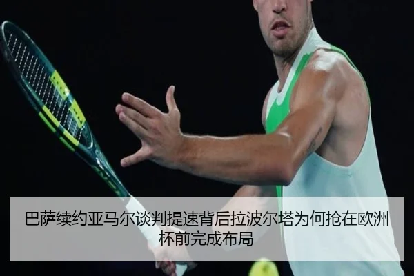 巴萨续约亚马尔谈判提速背后拉波尔塔为何抢在欧洲杯前完成布局
