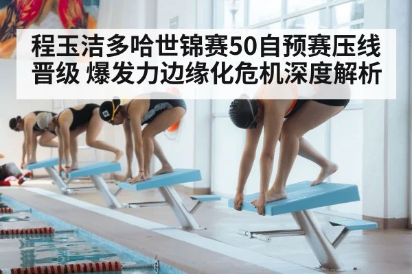 程玉洁多哈世锦赛50自预赛压线晋级 爆发力边缘化危机深度解析