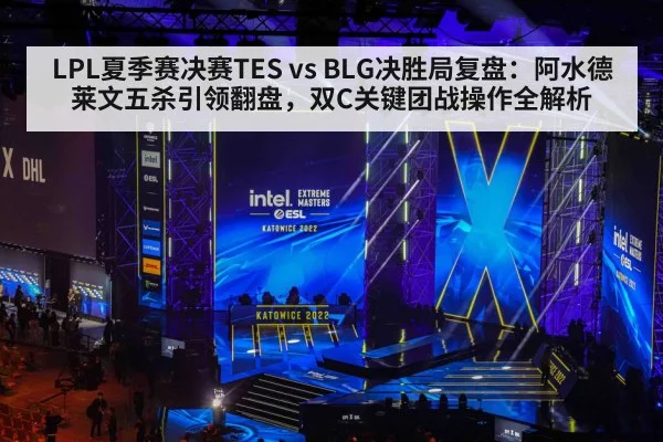 LPL夏季赛决赛TES vs BLG决胜局复盘：阿水德莱文五杀引领翻盘，双C关键团战操作全解析