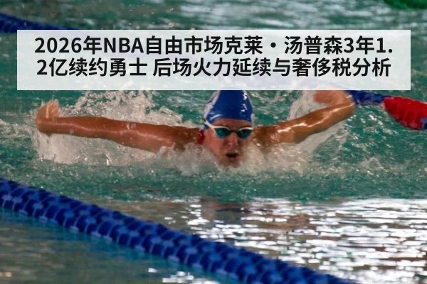 2026年NBA自由市场克莱·汤普森3年1.2亿续约勇士 后场火力延续与奢侈税分析