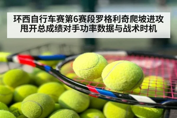 环西自行车赛第6赛段罗格利奇爬坡进攻甩开总成绩对手功率数据与战术时机