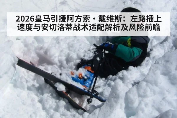 2026皇马引援阿方索·戴维斯：左路插上速度与安切洛蒂战术适配解析及风险前瞻