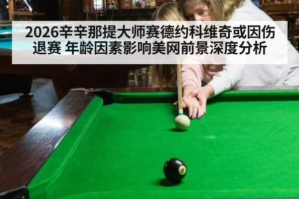 2026辛辛那提大师赛德约科维奇或因伤退赛 年龄因素影响美网前景深度分析