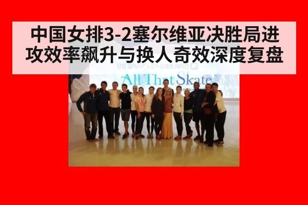 中国女排3-2塞尔维亚决胜局进攻效率飙升与换人奇效深度复盘