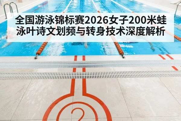 全国游泳锦标赛2026女子200米蛙泳叶诗文划频与转身技术深度解析