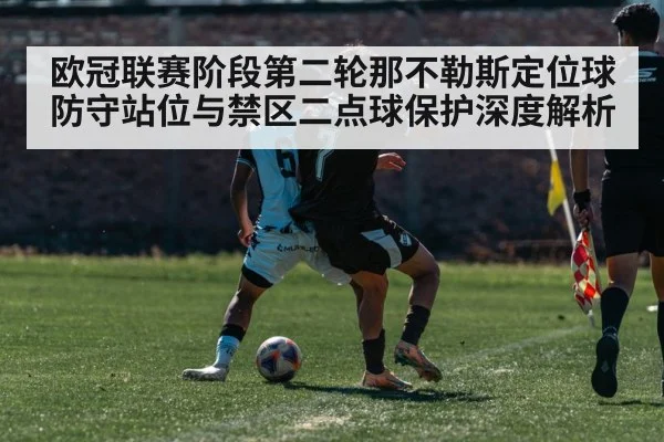 欧冠联赛阶段第二轮那不勒斯定位球防守站位与禁区二点球保护深度解析