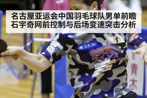 名古屋亚运会中国羽毛球队男单前瞻 石宇奇网前控制与后场变速突击分析