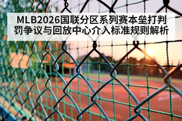 MLB2026国联分区系列赛本垒打判罚争议与回放中心介入标准规则解析