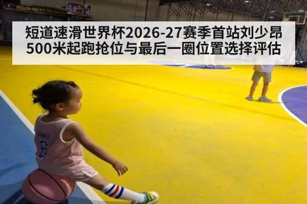 短道速滑世界杯2026-27赛季首站刘少昂500米起跑抢位与最后一圈位置选择评估